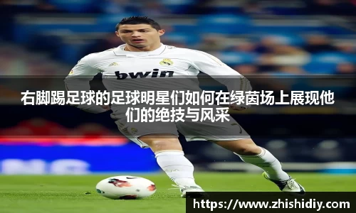 右脚踢足球的足球明星们如何在绿茵场上展现他们的绝技与风采