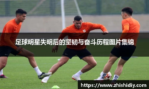 足球明星失明后的坚韧与奋斗历程图片集锦